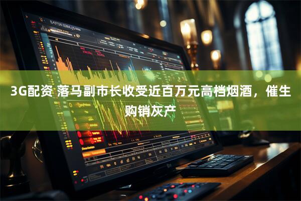3G配资 落马副市长收受近百万元高档烟酒，催生购销灰产