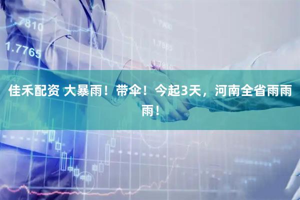 佳禾配资 大暴雨！带伞！今起3天，河南全省雨雨雨！
