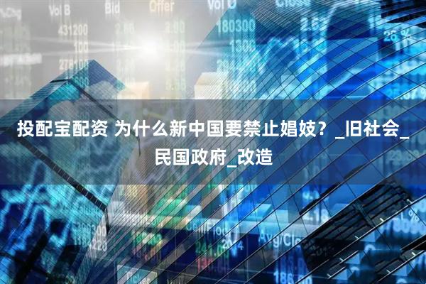 投配宝配资 为什么新中国要禁止娼妓？_旧社会_民国政府_改造