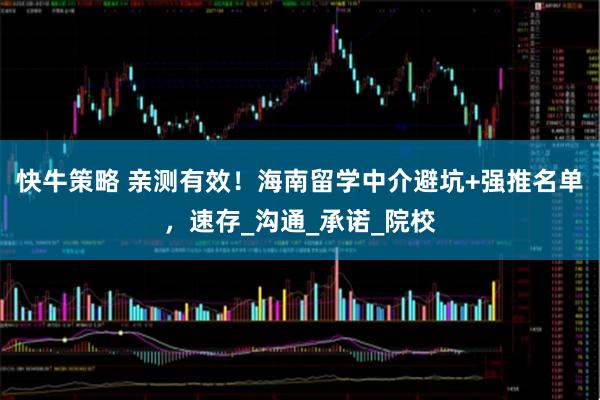 快牛策略 亲测有效！海南留学中介避坑+强推名单，速存_沟通_承诺_院校