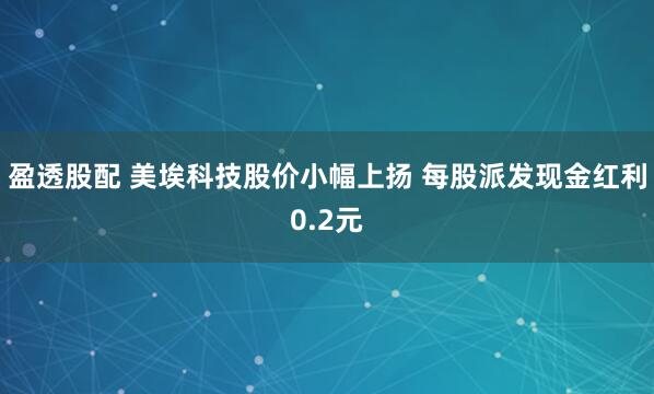 盈透股配 美埃科技股价小幅上扬 每股派发现金红利0.2元