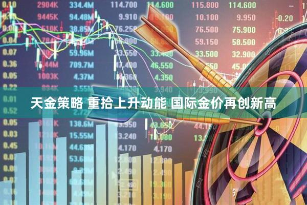 天金策略 重拾上升动能 国际金价再创新高