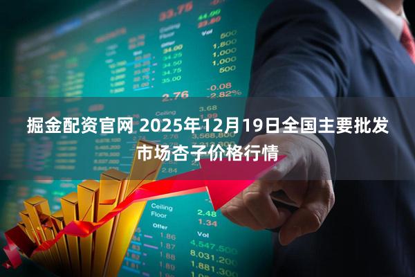掘金配资官网 2025年12月19日全国主要批发市场杏子价格行情