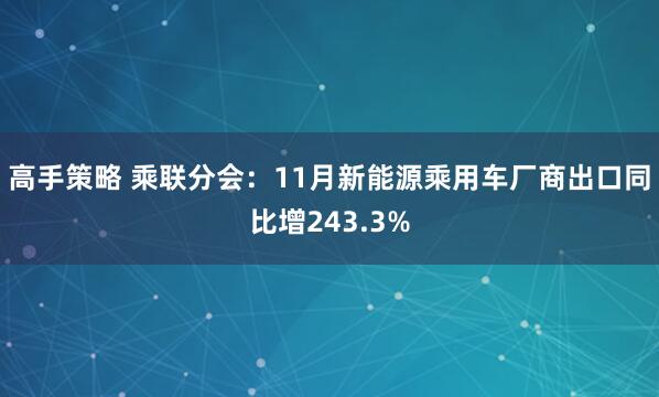 高手策略 乘联分会：11月新能源乘用车厂商出口同比增243.3%
