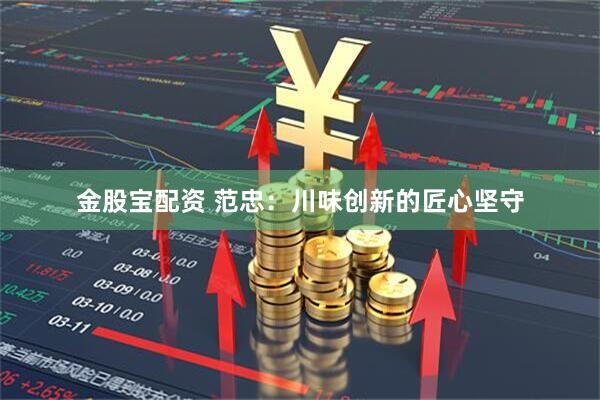 金股宝配资 范忠：川味创新的匠心坚守